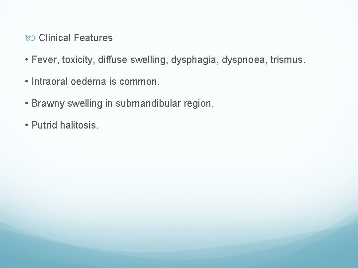  Clinical Features • Fever, toxicity, diffuse swelling, dysphagia, dyspnoea, trismus. • Intraoral oedema
