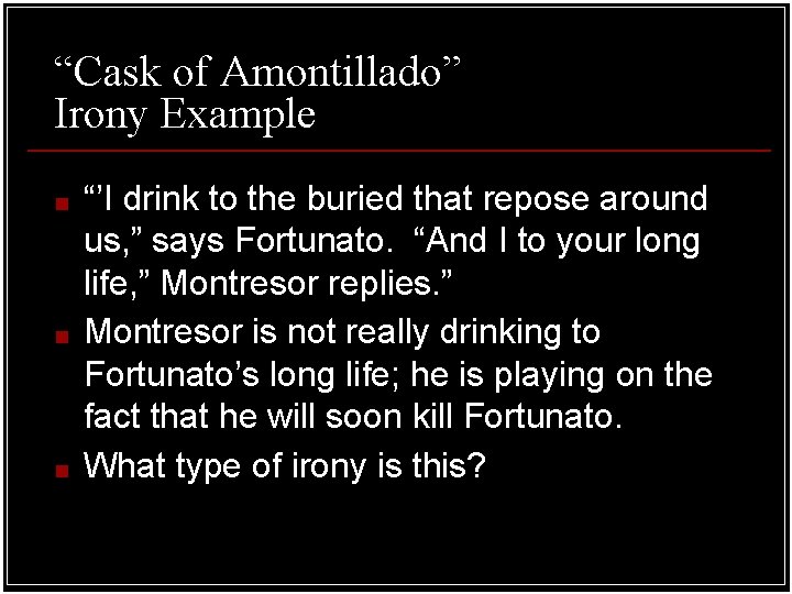 “Cask of Amontillado” Irony Example ■ ■ ■ “’I drink to the buried that