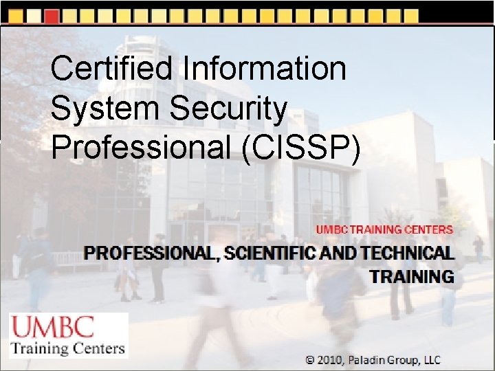 Certified Information System Security Professional (CISSP) UMBC TRAINING CENTERS Professional, Scientific and Technical Training