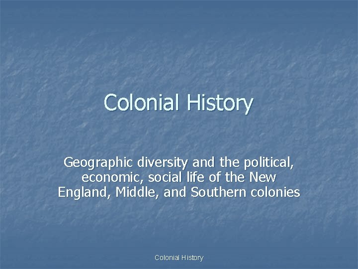 Colonial History Geographic diversity and the political, economic, social life of the New England,