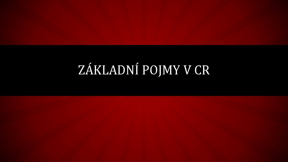 ZÁKLADNÍ POJMY V CR 