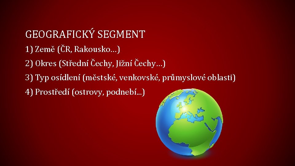 GEOGRAFICKÝ SEGMENT 1) Země (ČR, Rakousko…) 2) Okres (Střední Čechy, Jižní Čechy…) 3) Typ