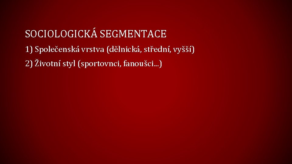 SOCIOLOGICKÁ SEGMENTACE 1) Společenská vrstva (dělnická, střední, vyšší) 2) Životní styl (sportovnci, fanoušci. .