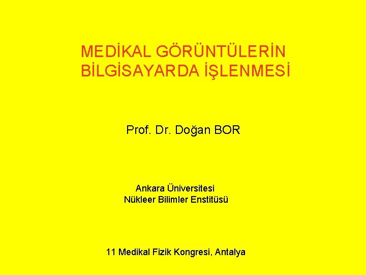 MEDİKAL GÖRÜNTÜLERİN BİLGİSAYARDA İŞLENMESİ Prof. Dr. Doğan BOR Ankara Üniversitesi Nükleer Bilimler Enstitüsü 11