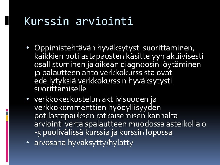 Kurssin arviointi • Oppimistehtävän hyväksytysti suorittaminen, kaikkien potilastapausten käsittelyyn aktiivisesti osallistuminen ja oikean diagnoosin Kurssin arviointi • Oppimistehtävän hyväksytysti suorittaminen, kaikkien potilastapausten käsittelyyn aktiivisesti osallistuminen ja oikean diagnoosin