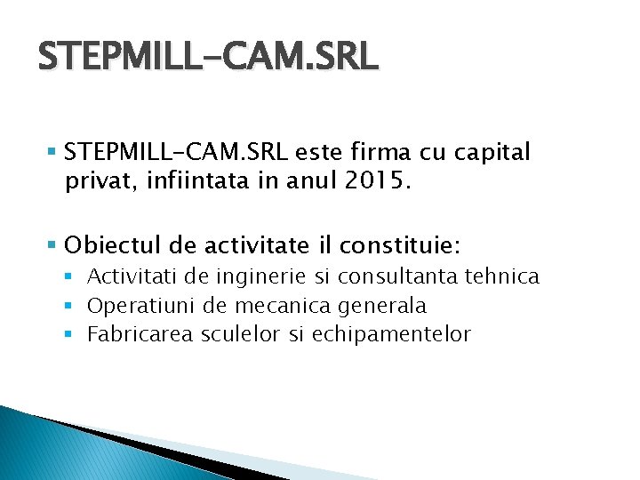 STEPMILL-CAM. SRL § STEPMILL-CAM. SRL este firma cu capital privat, infiintata in anul 2015.