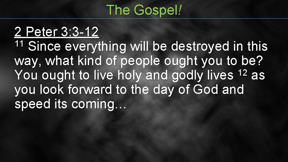 The Gospel! 2 Peter 3: 3 -12 11 Since everything will be destroyed in