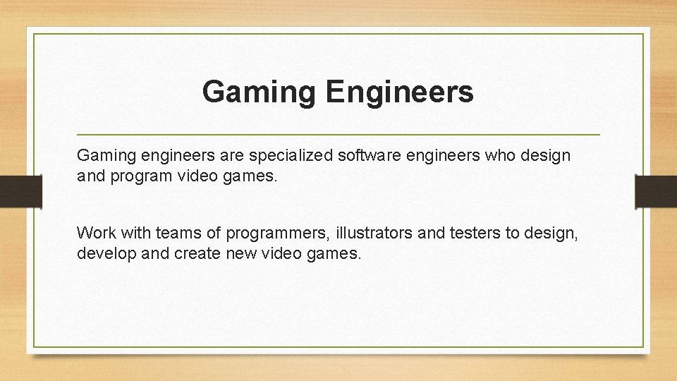 Gaming Engineers Gaming engineers are specialized software engineers who design and program video games.