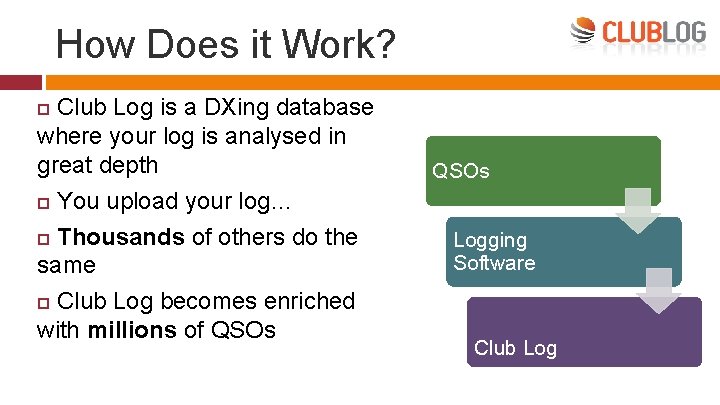 How Does it Work? Club Log is a DXing database where your log is