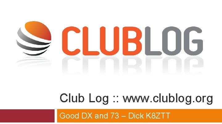 Club Log : : www. clublog. org Good DX and 73 – Dick K