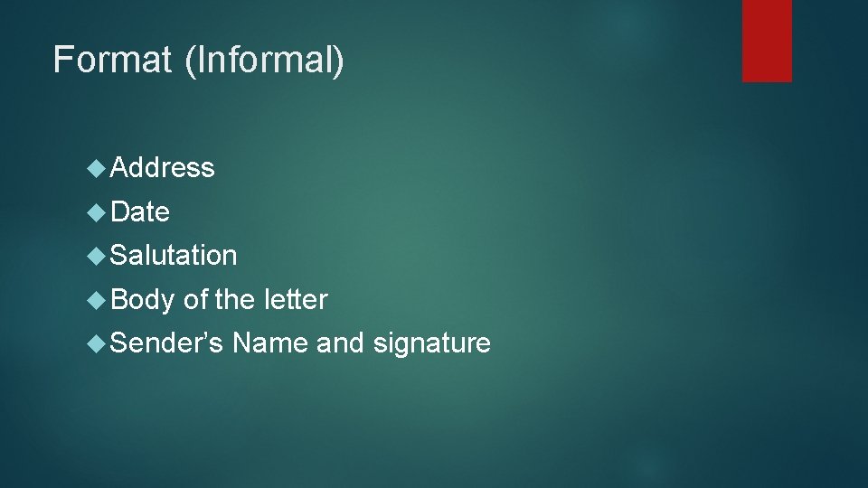 Format (Informal) Address Date Salutation Body of the letter Sender’s Name and signature 