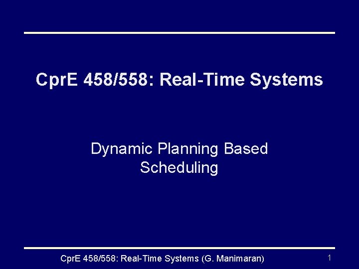 Cpr. E 458/558: Real-Time Systems Dynamic Planning Based Scheduling Cpr. E 458/558: Real-Time Systems