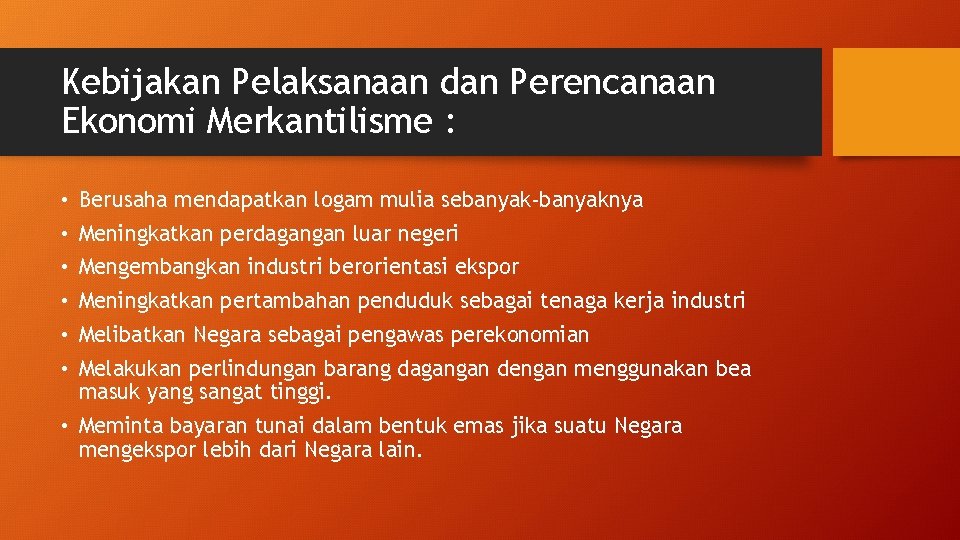 Kebijakan Pelaksanaan dan Perencanaan Ekonomi Merkantilisme : • Berusaha mendapatkan logam mulia sebanyak-banyaknya •