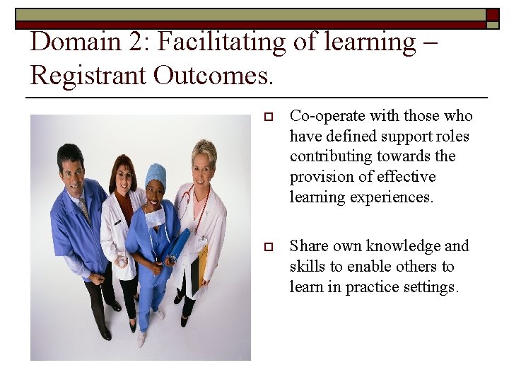 Domain 2: Facilitating of learning – Registrant Outcomes. o Co-operate with those who have Domain 2: Facilitating of learning – Registrant Outcomes. o Co-operate with those who have