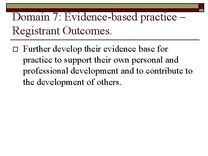 Domain 7: Evidence-based practice – Registrant Outcomes. o Further develop their evidence base for Domain 7: Evidence-based practice – Registrant Outcomes. o Further develop their evidence base for