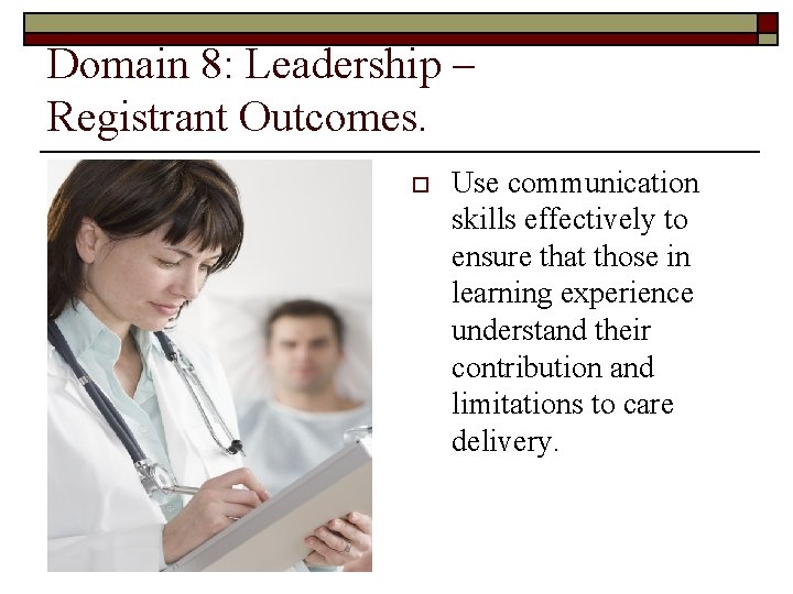 Domain 8: Leadership – Registrant Outcomes. o Use communication skills effectively to ensure that Domain 8: Leadership – Registrant Outcomes. o Use communication skills effectively to ensure that