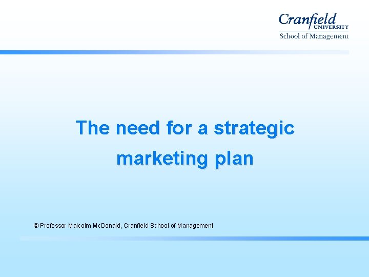 The need for a strategic marketing plan © Professor Malcolm Mc. Donald, Cranfield School The need for a strategic marketing plan © Professor Malcolm Mc. Donald, Cranfield School