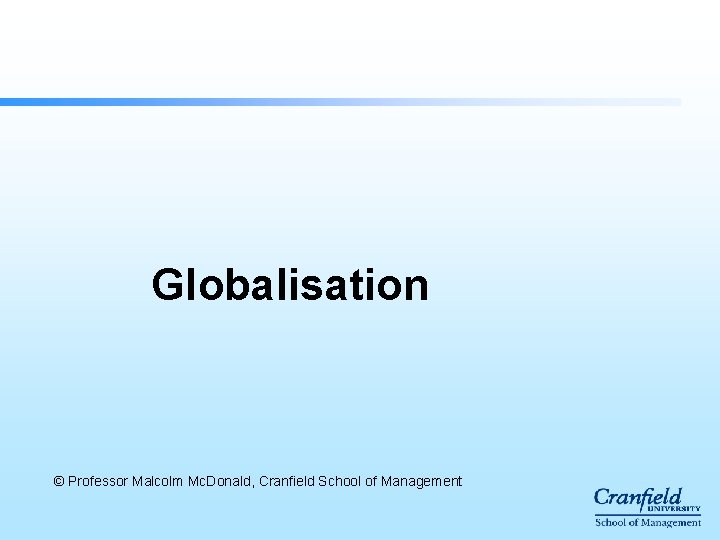 Globalisation © Professor Malcolm Mc. Donald, Cranfield School of Management Globalisation © Professor Malcolm Mc. Donald, Cranfield School of Management