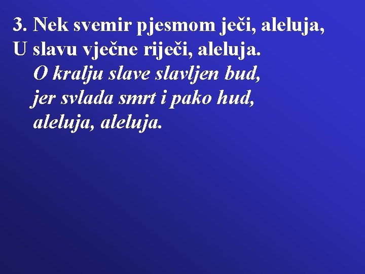 3. Nek svemir pjesmom ječi, aleluja, U slavu vječne riječi, aleluja. O kralju slave