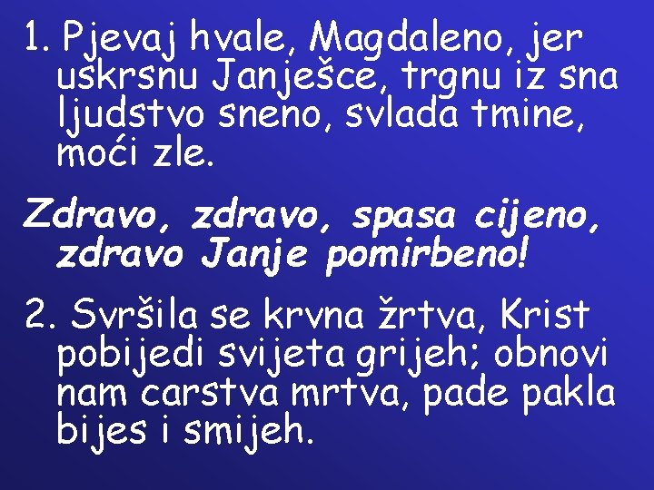 1. Pjevaj hvale, Magdaleno, jer uskrsnu Janješce, trgnu iz sna ljudstvo sneno, svlada tmine,