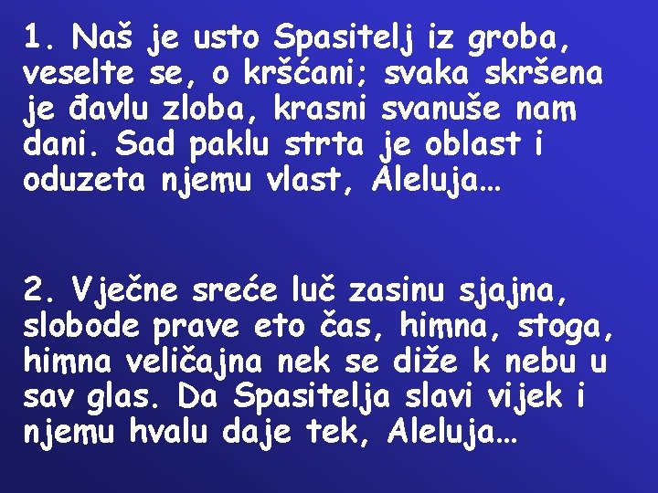 1. Naš je usto Spasitelj iz groba, veselte se, o kršćani; svaka skršena je