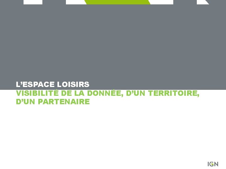 L’ESPACE LOISIRS VISIBILITÉ DE LA DONNÉE, D’UN TERRITOIRE, D’UN PARTENAIRE 