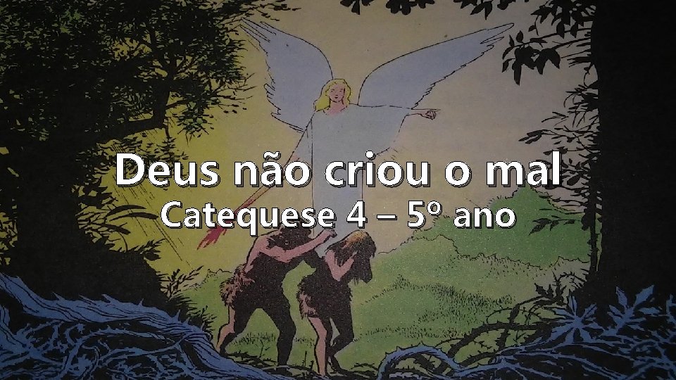 Deus não criou o mal Catequese 4 – 5º ano 