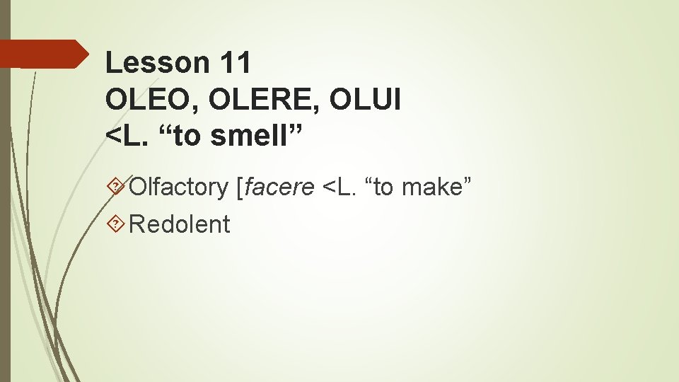 Lesson 11 OLEO, OLERE, OLUI <L. “to smell” Olfactory [facere <L. “to make” Redolent