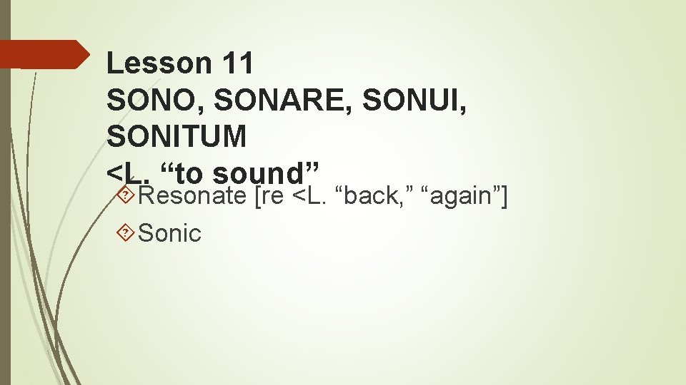 Lesson 11 SONO, SONARE, SONUI, SONITUM <L. “to sound” Resonate [re <L. “back, ”