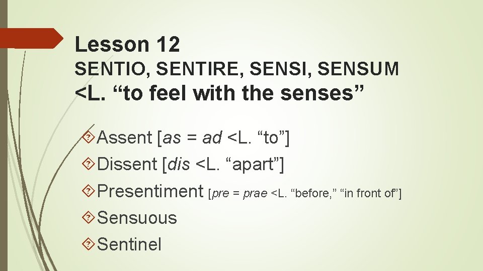 Lesson 12 SENTIO, SENTIRE, SENSI, SENSUM <L. “to feel with the senses” Assent [as