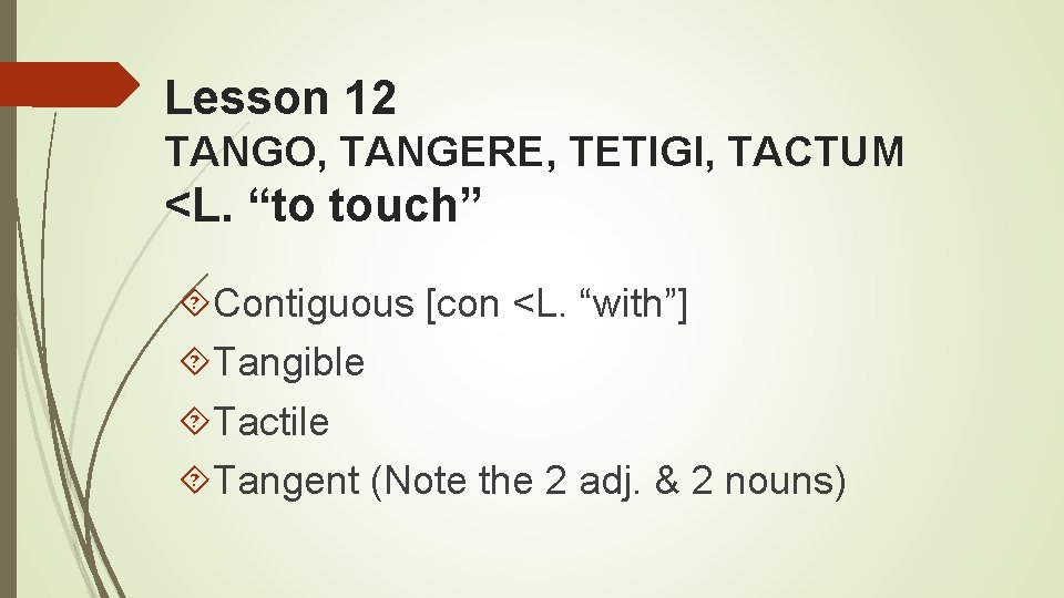 Lesson 12 TANGO, TANGERE, TETIGI, TACTUM <L. “to touch” Contiguous [con <L. “with”] Tangible