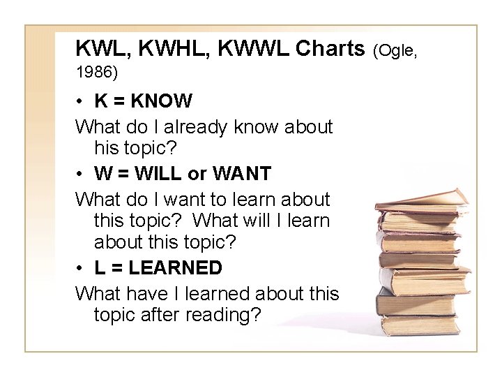 KWL, KWHL, KWWL Charts (Ogle, 1986) • K = KNOW What do I already