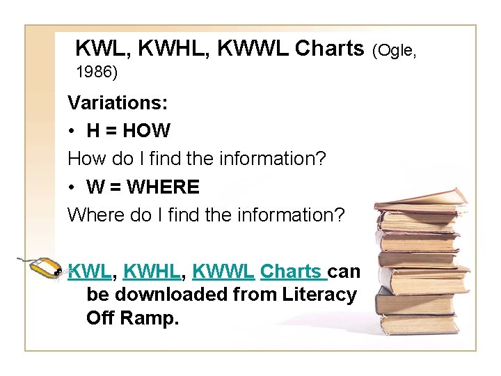 KWL, KWHL, KWWL Charts (Ogle, 1986) Variations: • H = HOW How do I