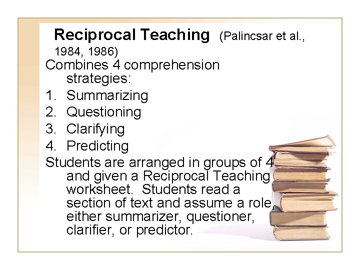 Reciprocal Teaching 1984, 1986) (Palincsar et al. , Combines 4 comprehension strategies: 1. Summarizing