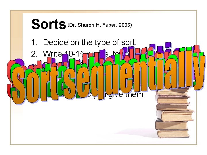Sorts (Dr. Sharon H. Faber, 2006) 1. Decide on the type of sort. 2.