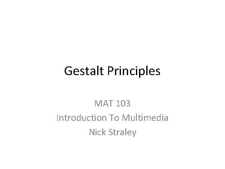 Gestalt Principles MAT 103 Introduction To Multimedia Nick Straley 