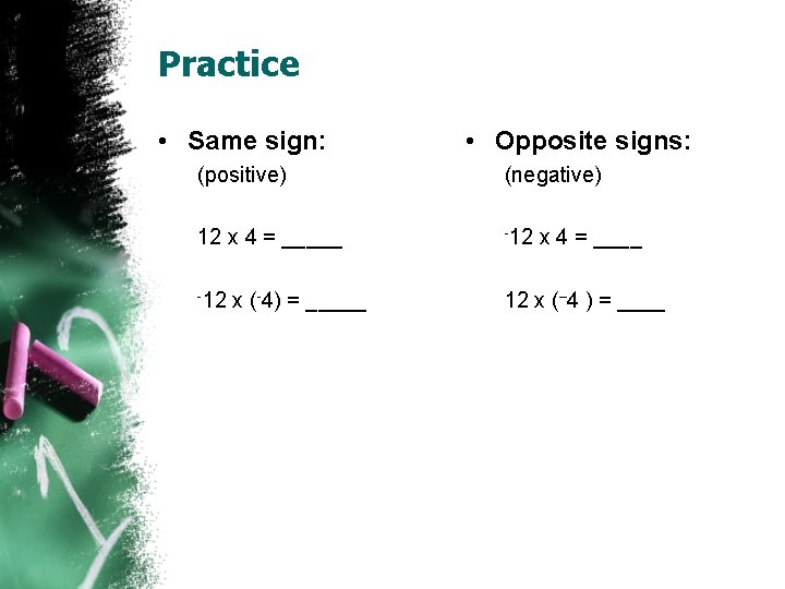 Practice • Same sign: • Opposite signs: (positive) (negative) 12 x 4 = _____