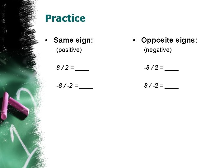 Practice • Same sign: • Opposite signs: (positive) (negative) 8 / 2 = ____