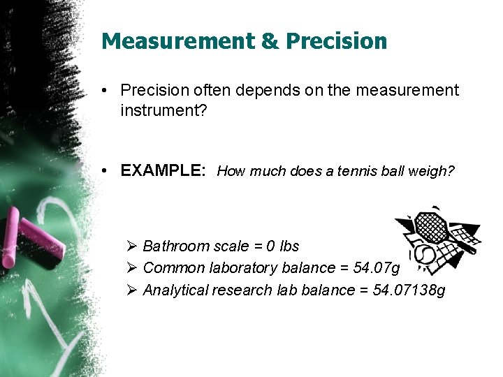 Measurement & Precision • Precision often depends on the measurement instrument? • EXAMPLE: How