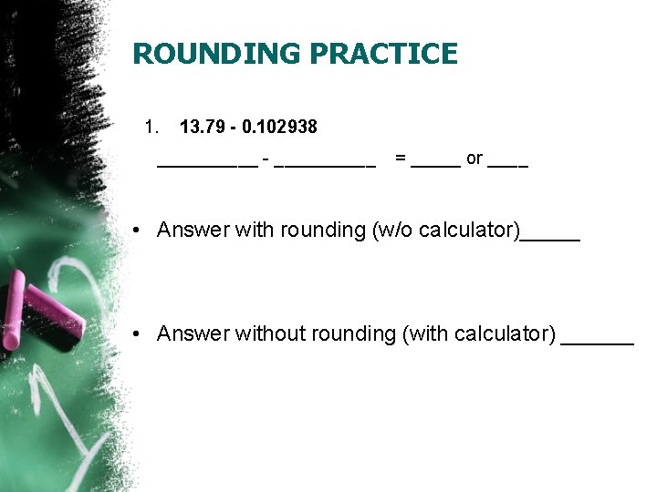 ROUNDING PRACTICE 1. 13. 79 - 0. 102938 _____ - _____ = _____ or