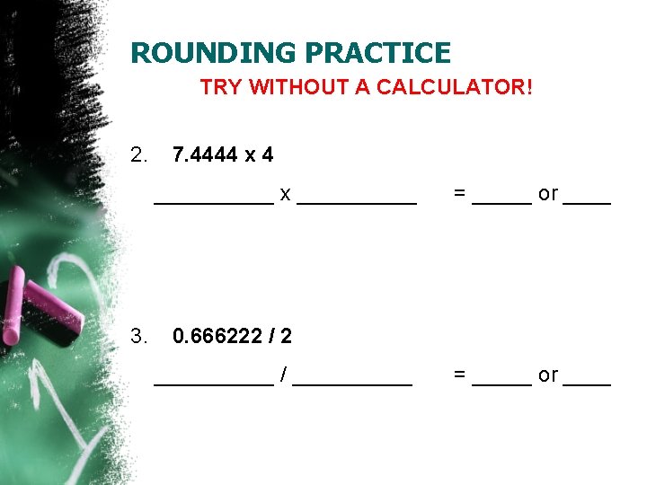 ROUNDING PRACTICE TRY WITHOUT A CALCULATOR! 2. 7. 4444 x 4 _____ x _____