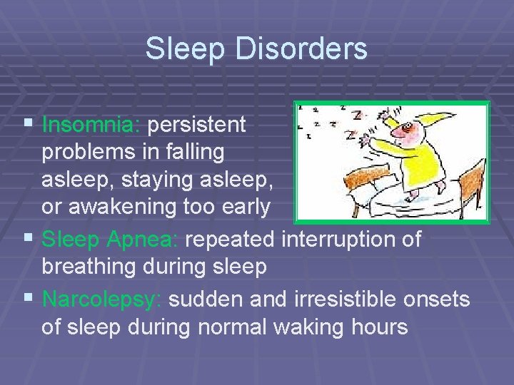 Sleep Disorders § Insomnia: persistent problems in falling asleep, staying asleep, or awakening too