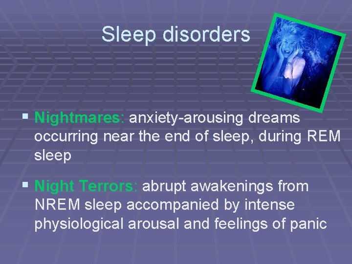 Sleep disorders § Nightmares: anxiety-arousing dreams occurring near the end of sleep, during REM