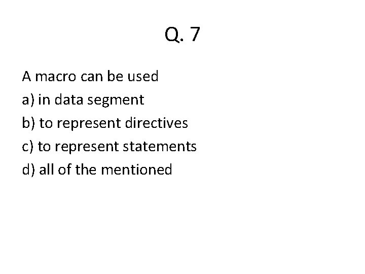Q. 7 A macro can be used a) in data segment b) to represent Q. 7 A macro can be used a) in data segment b) to represent