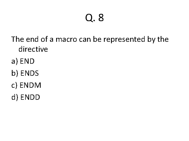 Q. 8 The end of a macro can be represented by the directive a)