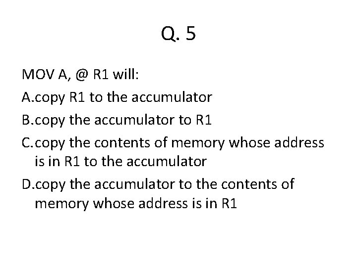 Q. 5 MOV A, @ R 1 will: A. copy R 1 to the