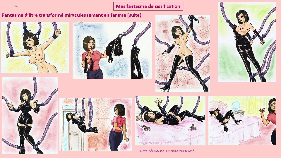 26 Mes fantasme de sissification Fantasme d’être transformé miraculeusement en femme (suite) Autre déclinaison