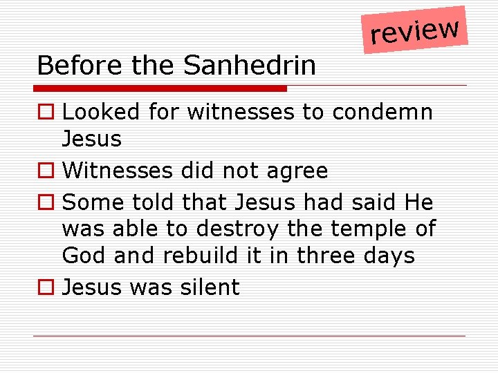 Before the Sanhedrin review o Looked for witnesses to condemn Jesus o Witnesses did