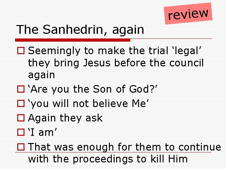 The Sanhedrin, again review o Seemingly to make the trial ‘legal’ they bring Jesus