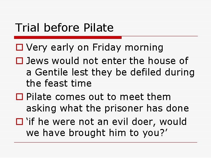 Trial before Pilate o Very early on Friday morning o Jews would not enter